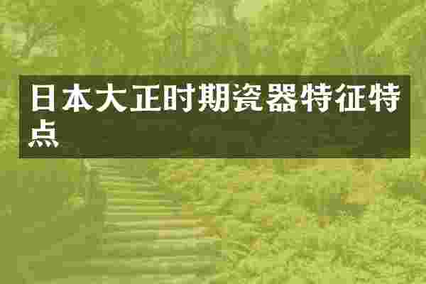 日本大正时期瓷器特征特点