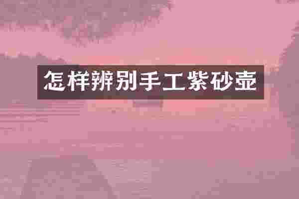 怎样辨别手工紫砂壶