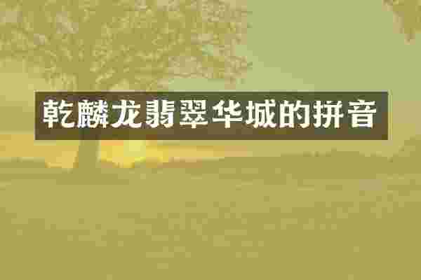乾麟龙翡翠华城的拼音