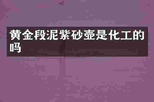 黄金段泥紫砂壶是化工的吗
