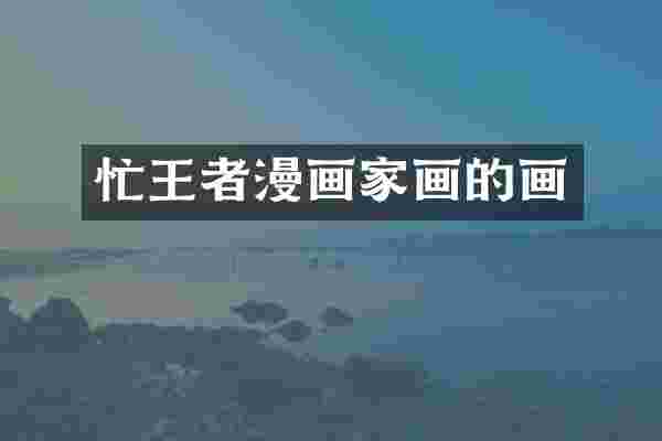 忙王者漫画家画的画