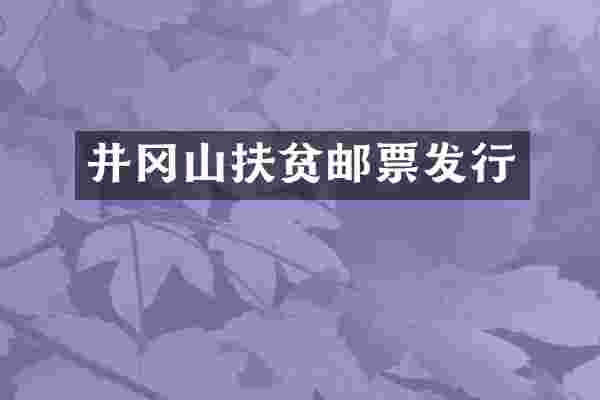 井冈山扶贫邮票发行