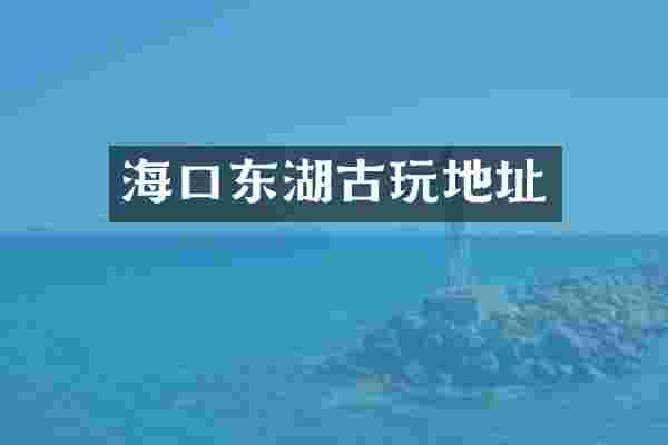 海口东湖古玩地址