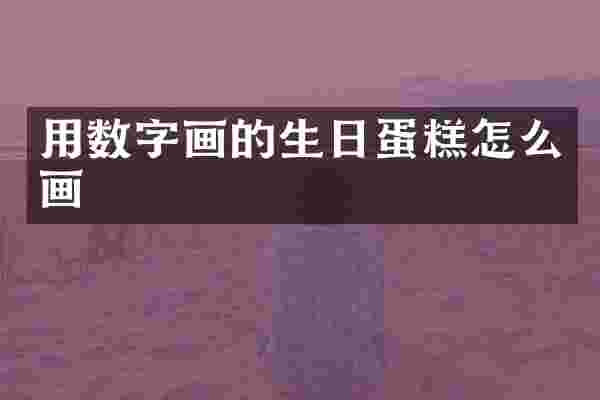 用数字画的生日蛋糕怎么画