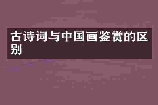 古诗词与中国画鉴赏的区别