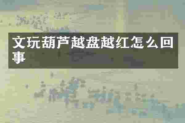 文玩葫芦越盘越红怎么回事