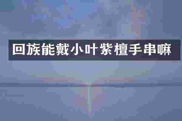 回族能戴小叶紫檀手串嘛