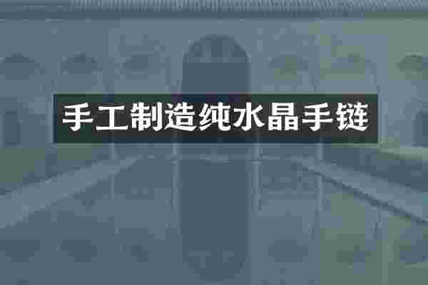 手工制造纯水晶手链