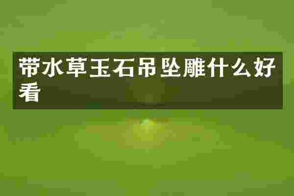 带水草玉石吊坠雕什么好看