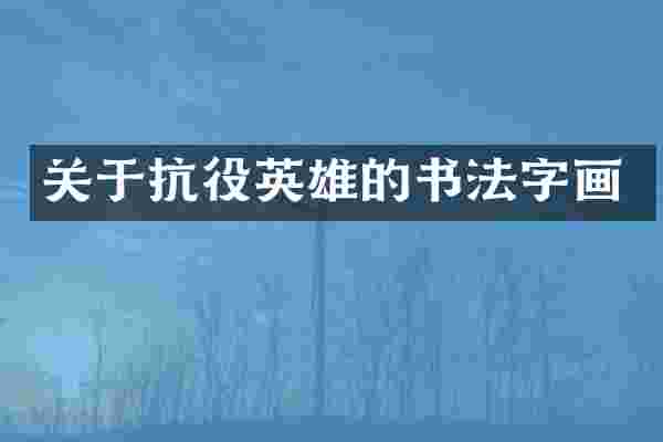 关于抗役英雄的书法字画