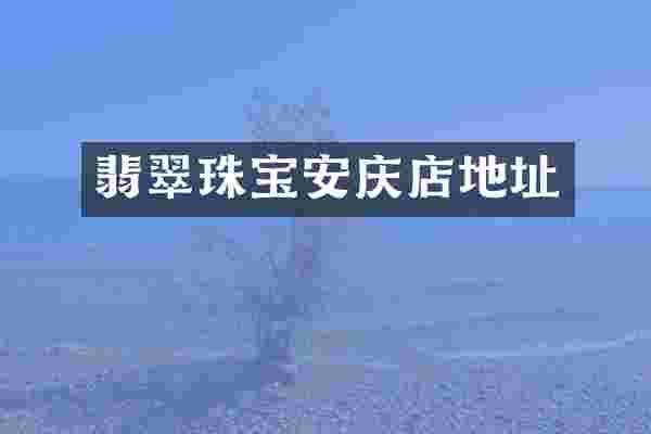 翡翠珠宝安庆店地址