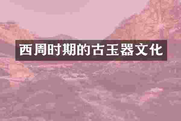 西周时期的古玉器文化
