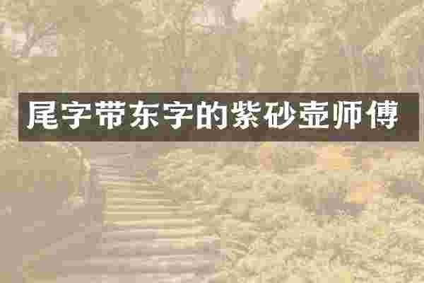 尾字带东字的紫砂壶师傅
