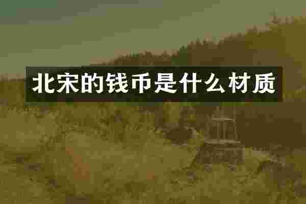 北宋的钱币是什么材质