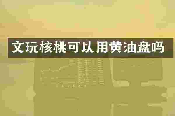 文玩核桃可以用黄油盘吗