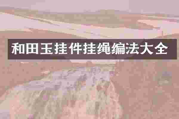 和田玉挂件挂绳编法大全
