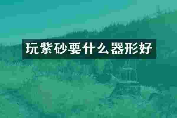 玩紫砂要什么器形好