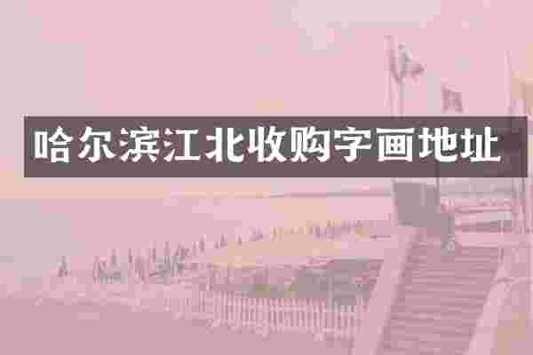 哈尔滨江北收购字画地址