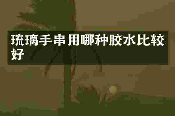 琉璃手串用哪种胶水比较好