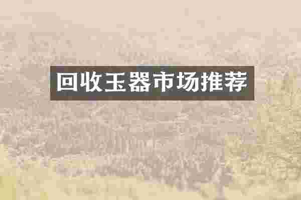回收玉器市场推荐
