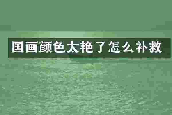 国画颜色太艳了怎么补救