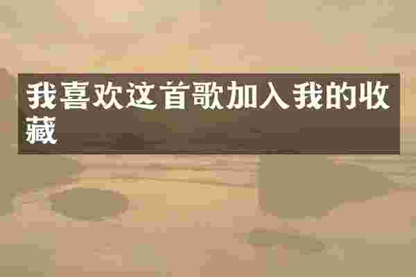 我喜欢这首歌加入我的收藏