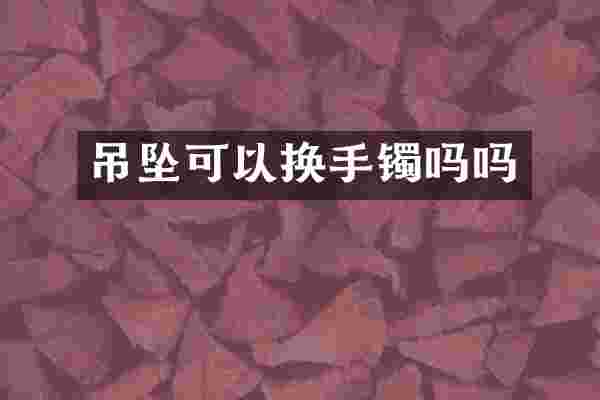 吊坠可以换手镯吗吗