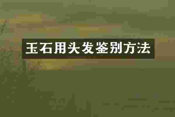 玉石用头发鉴别方法
