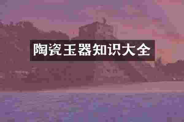 陶瓷玉器知识大全