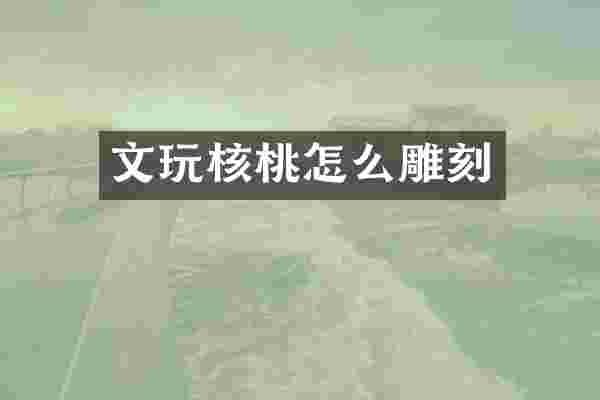 文玩核桃怎么雕刻