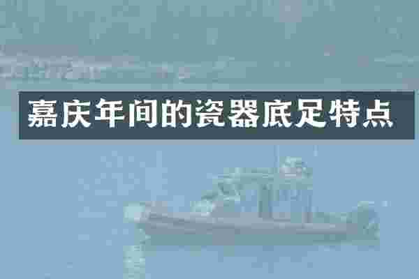 嘉庆年间的瓷器底足特点