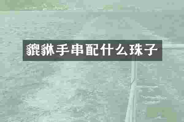 貔貅手串配什么珠子