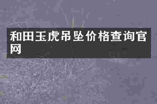 和田玉虎吊坠价格查询官网