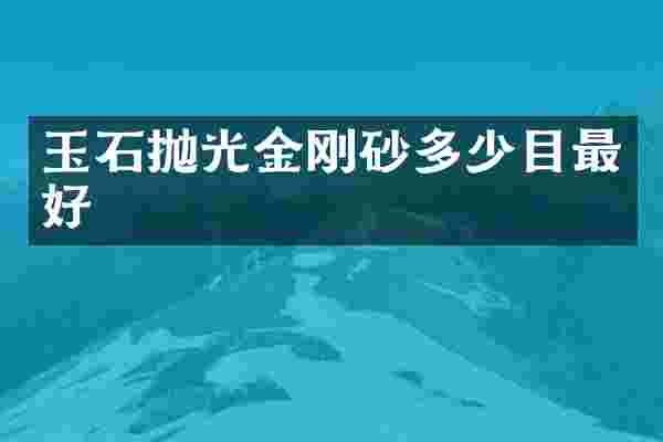 玉石抛光金刚砂多少目最好