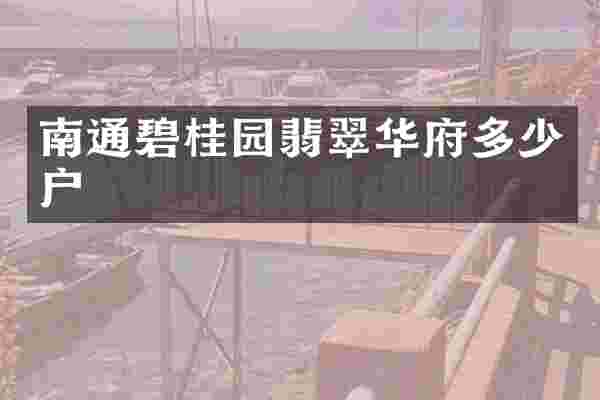 南通碧桂园翡翠华府多少户