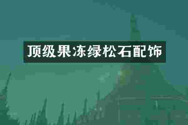顶级果冻绿松石配饰
