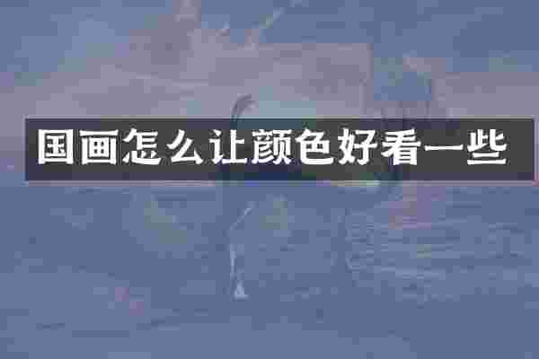 国画怎么让颜色好看一些