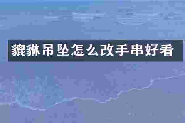 貔貅吊坠怎么改手串好看