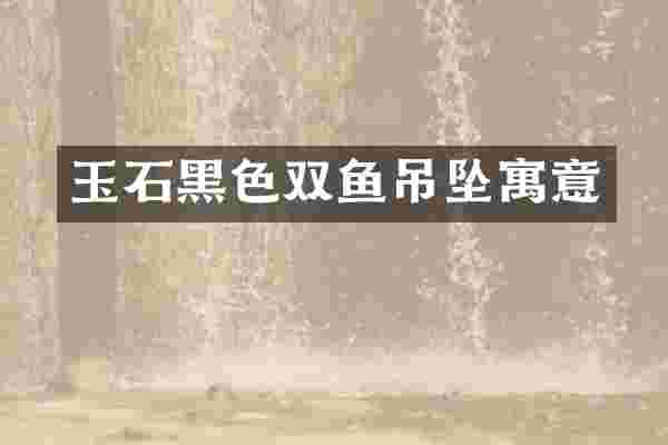 玉石黑色双鱼吊坠寓意
