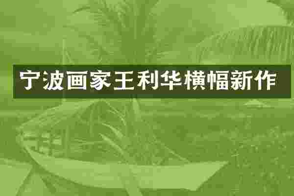 宁波画家王利华横幅新作