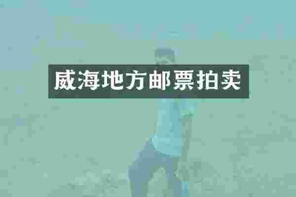 威海地方邮票拍卖