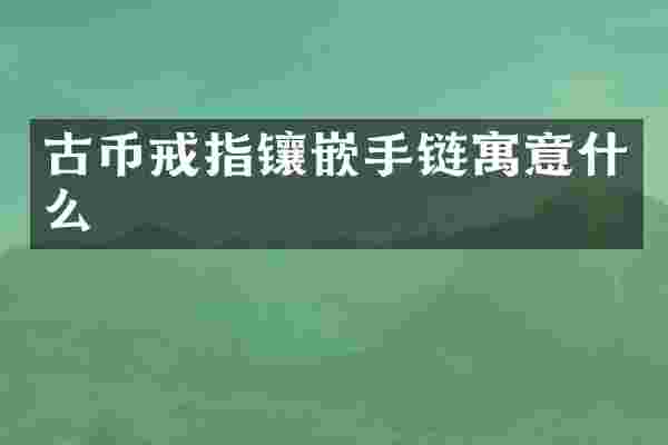 古币戒指镶嵌手链寓意什么