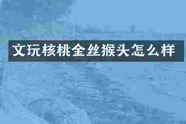 文玩核桃金丝猴头怎么样