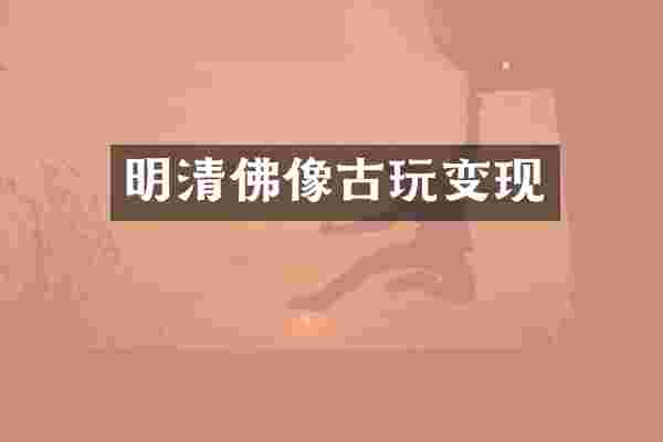 明清佛像古玩变现