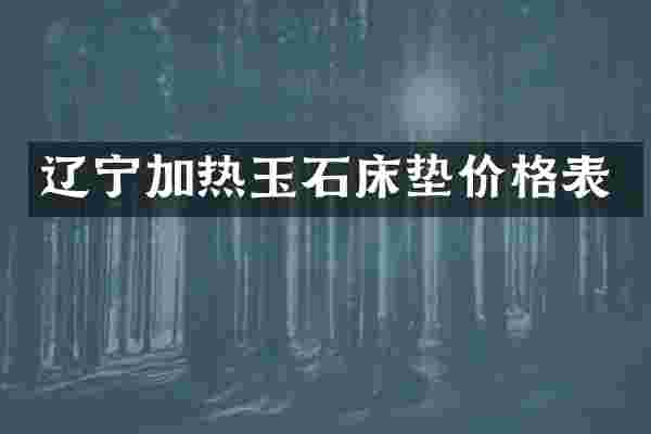 辽宁加热玉石床垫价格表