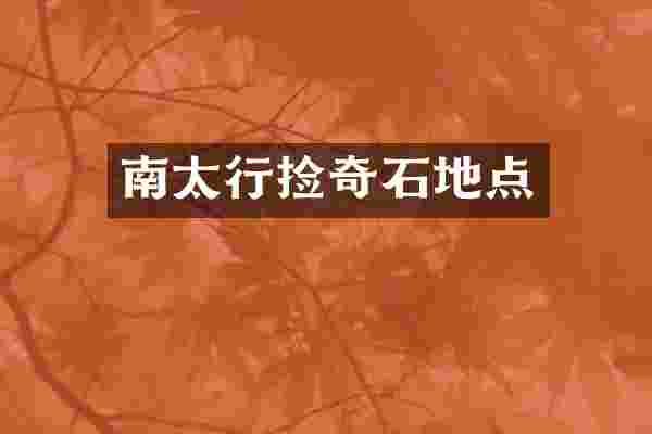 南太行捡奇石地点