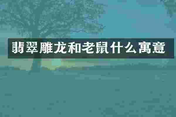 翡翠雕龙和老鼠什么寓意
