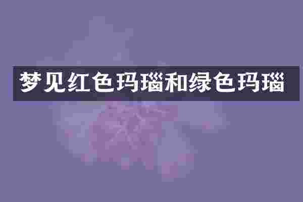 梦见红色玛瑙和绿色玛瑙