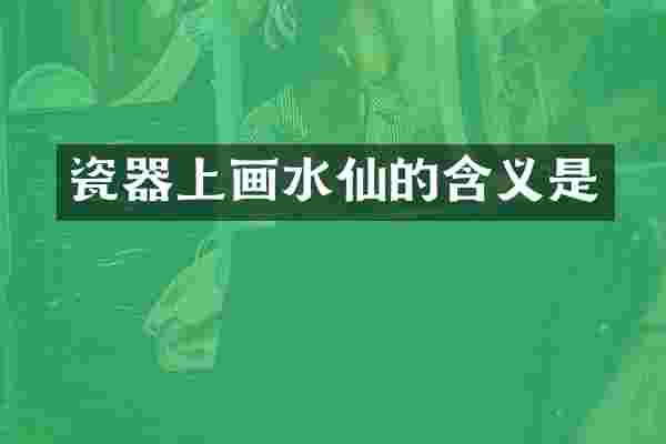 瓷器上画水仙的含义是