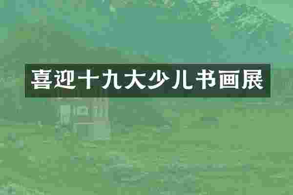 喜迎十九大少儿书画展